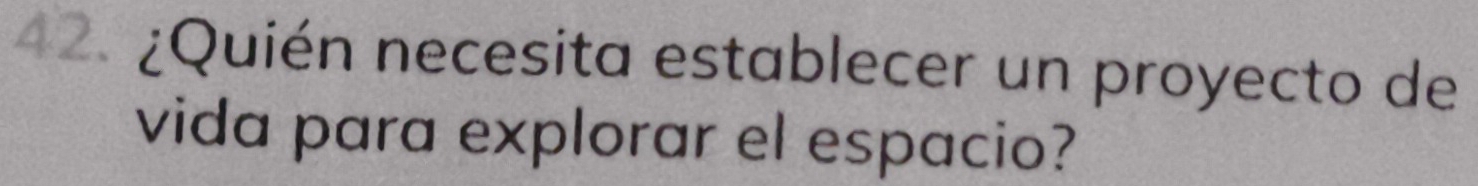 ¿Quién necesita establecer un proyecto de 
vida para explorar el espacio?
