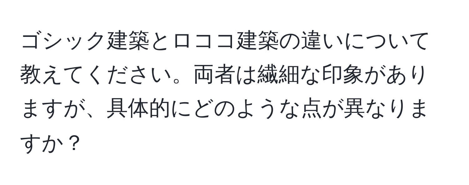 ゴシック建築とロココ建築の違いについて教えてください。両者は繊細な印象がありますが、具体的にどのような点が異なりますか？