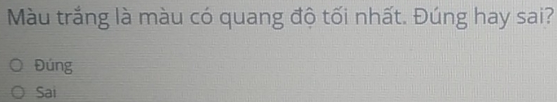 Màu trắng là màu có quang độ tối nhất. Đúng hay sai? 
Đúng 
Sai