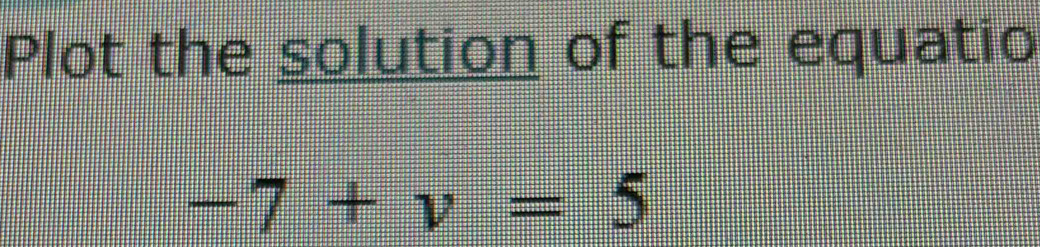 Plot the solution of the equatio
-7+v=5