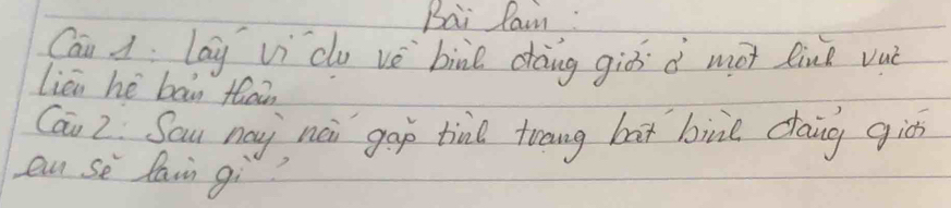 Bai lain: 
Cai d lag vì du vè bine dàng giò d mot lie vuè 
liei hé ban fhen 
Cai 2. Sau ny nei gap tine trang bat bin dang gié 
an se lain gi