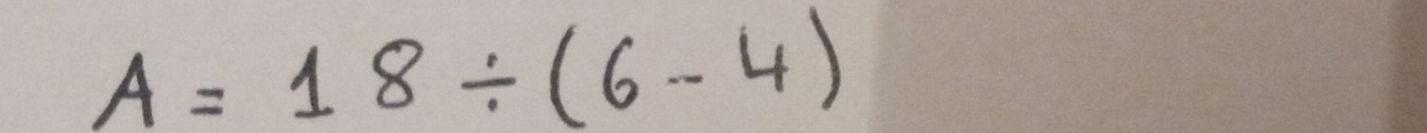 A=18/ (6-4)