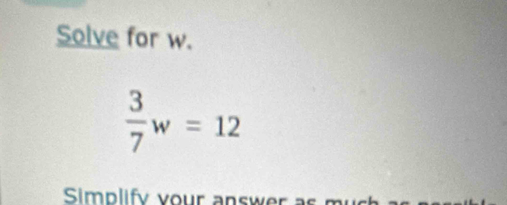 Solve for w.
 3/7 w=12
Simplify vour answer