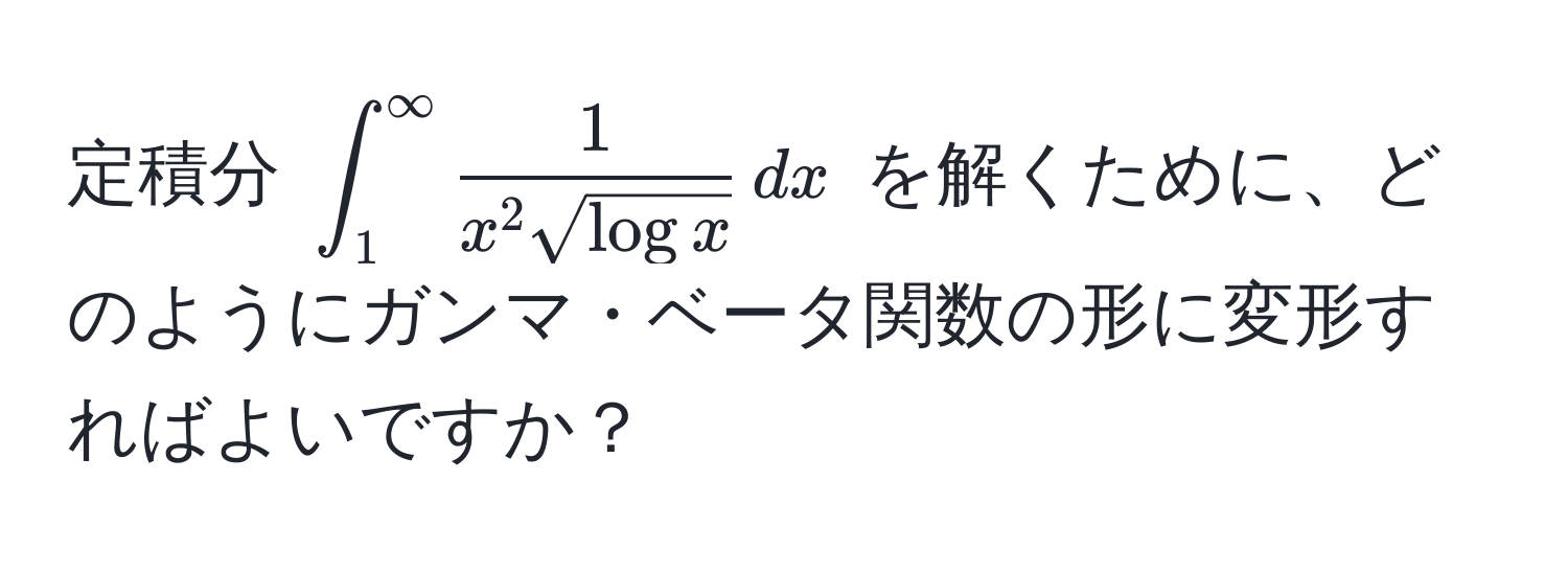 定積分 $∈t_1^((∈fty) frac1)x^(2 sqrt(log x)) , dx$ を解くために、どのようにガンマ・ベータ関数の形に変形すればよいですか？