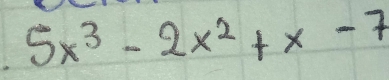 5x^3-2x^2+x-7