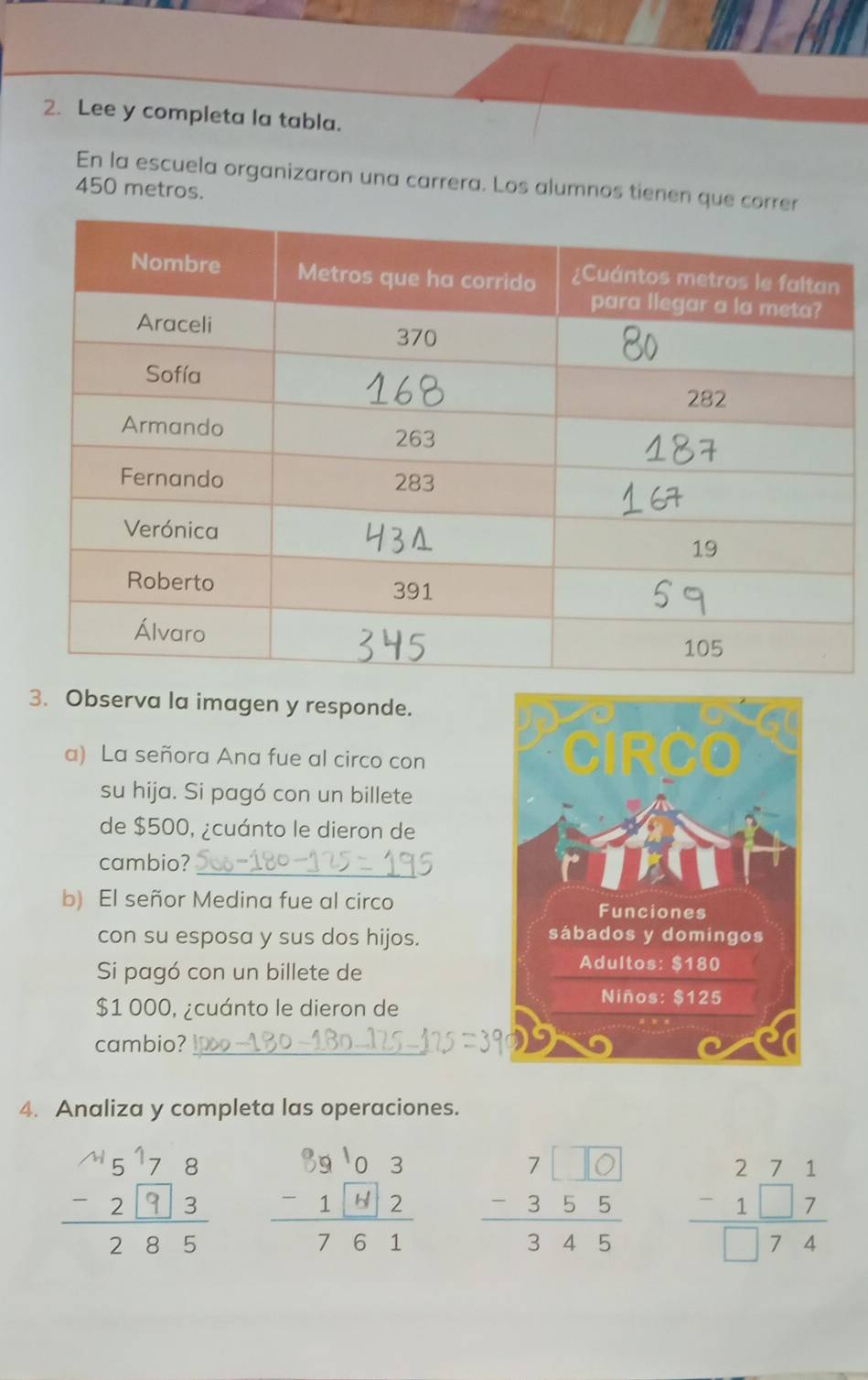 Lee y completa la tabla. 
En la escuela organizaron una carrera. Los alumnos tienen que correr
450 metros. 
3. Observa la imagen y responde. 
a) La señora Ana fue al circo con 
su hija. Si pagó con un billete 
de $500, ¿cuánto le dieron de 
_ 
cambio? 
b) El señor Medina fue al circo 
con su esposa y sus dos hijos. 
Si pagó con un billete de
$1 000, ¿cuánto le dieron de 
cambio?_ 
4. Analiza y completa las operaciones.

beginarrayr 271 -1□ 7 hline □ 74endarray