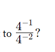 to  (4^(-1))/4^(-2)  ?