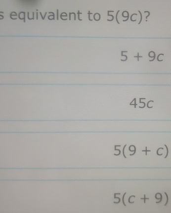 equivalent to 5(9c) ?
5+9c
45c
5(9+c)
5(c+9)