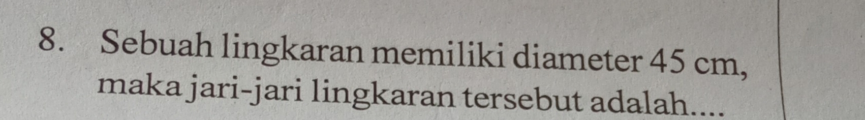 Sebuah lingkaran memiliki diameter 45 cm, 
maka jari-jari lingkaran tersebut adalah....