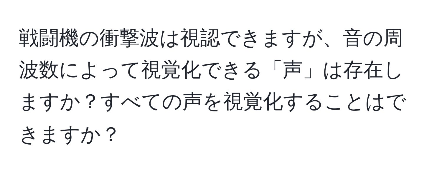 戦闘機の衝撃波は視認できますが、音の周波数によって視覚化できる「声」は存在しますか？すべての声を視覚化することはできますか？