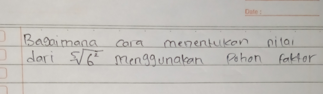 Bagaimana cara memenrukan nilal 
dari sqrt[5](6^2) menggunakan Pohon fakfor