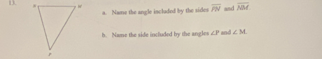 Name the angle included by the sides overline PN and overline NM. 
b. Name the side included by the angles ∠ P and ∠ M