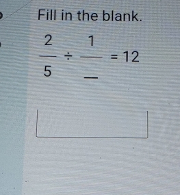 Fill in the blank.
 2/5 / frac 1_ =12