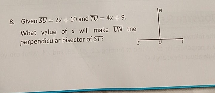 Given overline SU=2x+10 and overline TU=4x+9. 
What value of x will make overline UN the 
perpendicular bisector of ST?