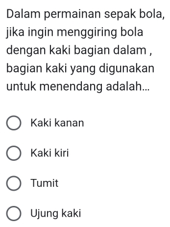 Dalam permainan sepak bola,
jika ingin menggiring bola
dengan kaki bagian dalam ,
bagian kaki yang digunakan
untuk menendang adalah...
Kaki kanan
Kaki kiri
Tumit
Ujung kaki