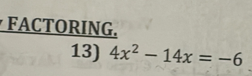 FACTORING. 
13) 4x^2-14x=-6