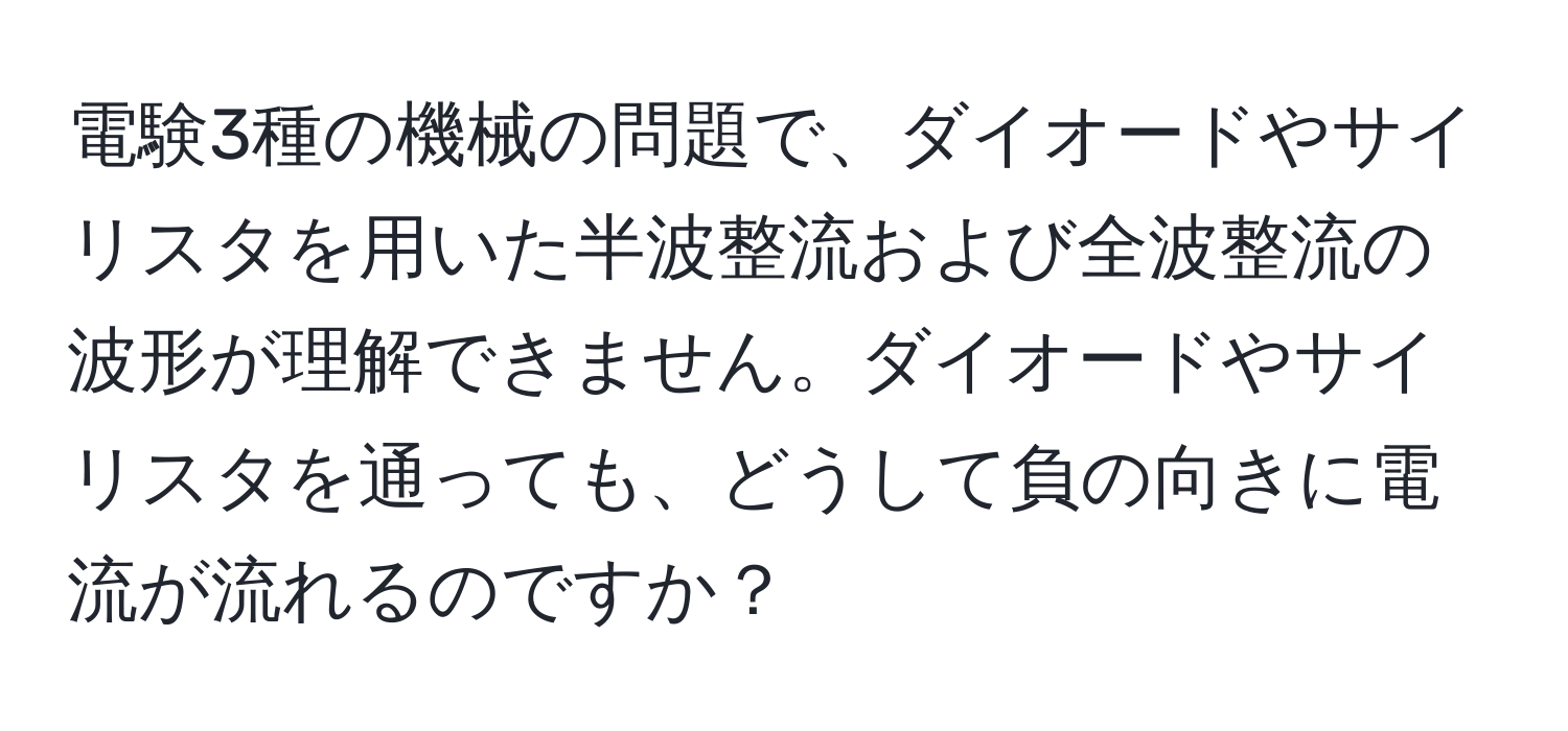 電験3種の機械の問題で、ダイオードやサイリスタを用いた半波整流および全波整流の波形が理解できません。ダイオードやサイリスタを通っても、どうして負の向きに電流が流れるのですか？