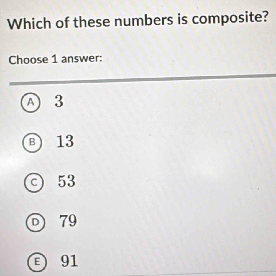 Which of these numbers is composite?
Choose 1 answer:
A) 3
B ) 13
C 53
D 79
E91