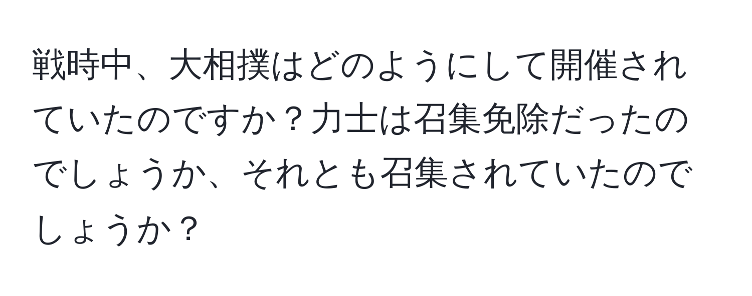 戦時中、大相撲はどのようにして開催されていたのですか？力士は召集免除だったのでしょうか、それとも召集されていたのでしょうか？