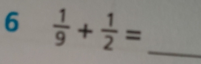 6  1/9 + 1/2 = _