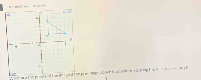 Fill in the Blank 18 points 
What are the points of the image if the pre-image above is transformed using the rule (x,y)to (-x,y) ?