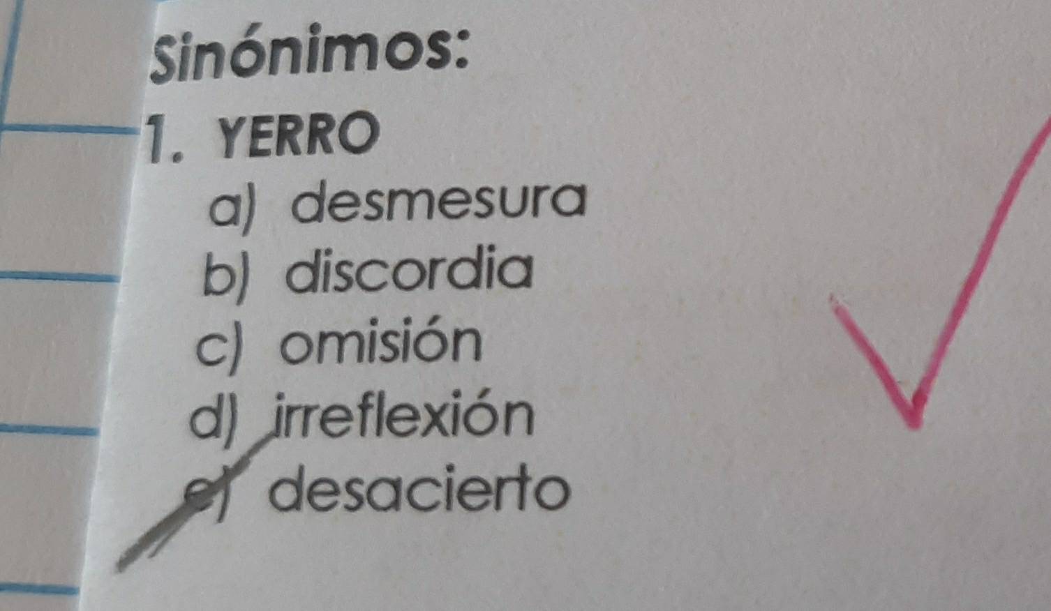 Sinónimos:
1. YERRO
a) desmesura
b) discordia
c) omisión
d) irreflexión
e desacierto