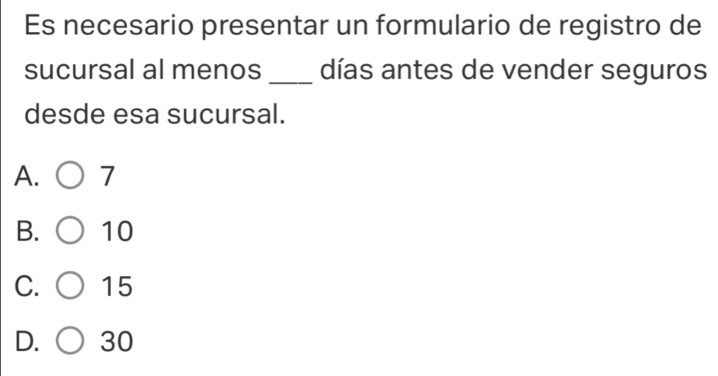 Es necesario presentar un formulario de registro de
sucursal al menos _días antes de vender seguros
desde esa sucursal.
A. 7
B. 10
C. 15
D. 30