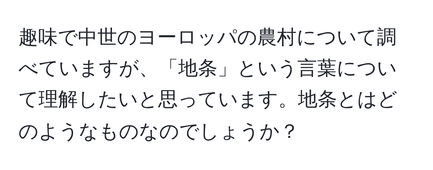 趣味で中世のヨーロッパの農村について調べていますが、「地条」という言葉について理解したいと思っています。地条とはどのようなものなのでしょうか？