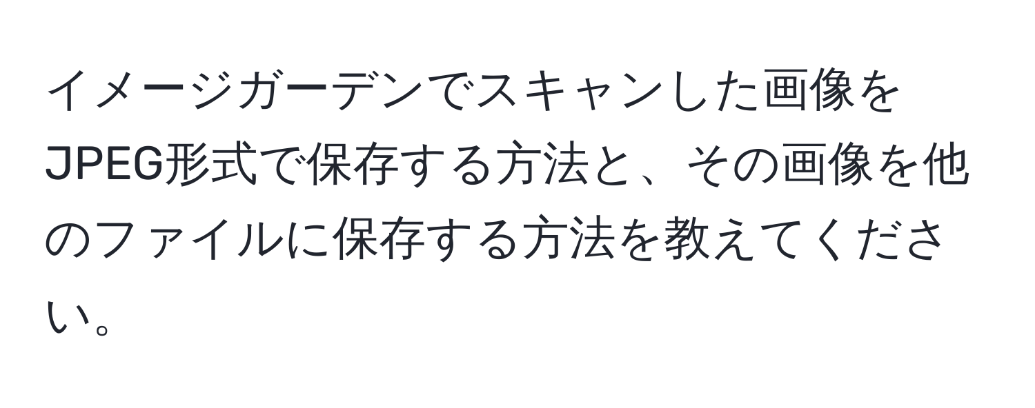 イメージガーデンでスキャンした画像をJPEG形式で保存する方法と、その画像を他のファイルに保存する方法を教えてください。