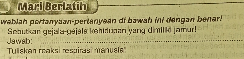 Mari Berlatih 
wablah pertanyaan-pertanyaan di bawah ini dengan benar! 
Sebutkan gejala-gejala kehidupan yang dimiliki jamur! 
Jawab:_ 
Tuliskan reaksi respirasi manusia!