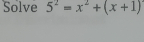 Solve 5^2=x^2+(x+1)