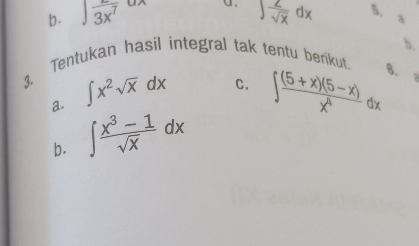 b. ∈t  2/3x^7 dx
a. ∈t  2/sqrt(x) dx
5.
a
b.
Tentukan hasil integral tak tentu berikut.
3.
a. ∈t x^2sqrt(x)dx
C. ∈t  ((5+x)(5-x))/x^4 dx 6.
b. ∈t  (x^3-1)/sqrt(x) dx