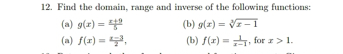 Find the domain, range and inverse of the following functions: 
(a) g(x)= (x+9)/5  (b) g(x)=sqrt[3](x-1)
(a) f(x)= (x-3)/2 , (b) f(x)= 1/x-1  , for x>1.