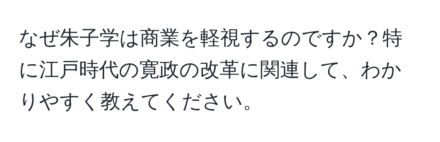 なぜ朱子学は商業を軽視するのですか？特に江戸時代の寛政の改革に関連して、わかりやすく教えてください。