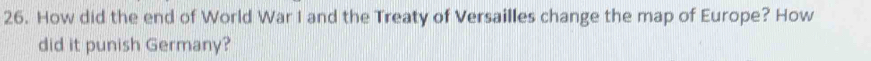 How did the end of World War I and the Treaty of Versailles change the map of Europe? How 
did it punish Germany?