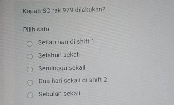 Kapan SO rak 979 dilakukan?
Pilih satu:
Setiap hari di shift 1
Setahun sekali
Seminggu sekali
Dua hari sekali di shift 2
Sebulan sekali