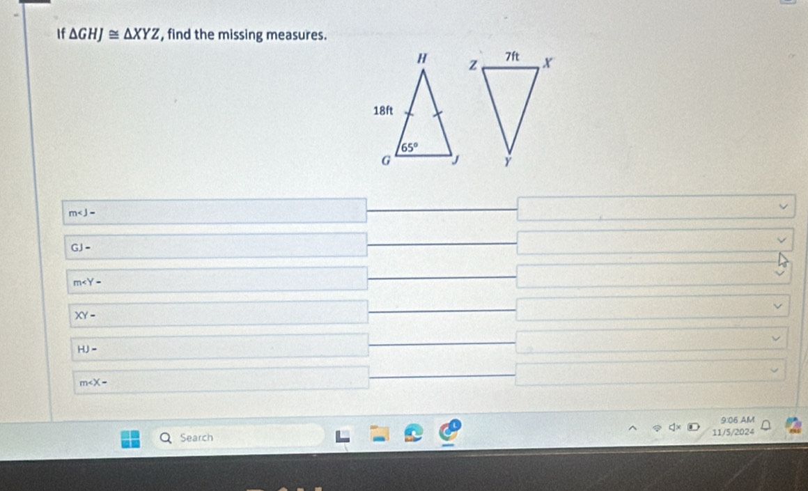 If △ GHJ≌ △ XYZ , find the missing measures.
m
GJ-
m
XY-
HJ-
m
9:06 AM
Search 11/5/2024
