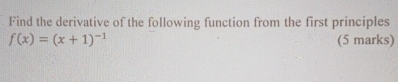 Find the derivative of the following function from the first principles
f(x)=(x+1)^-1 (5 marks)