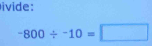 ivide:
-800/ -10=□