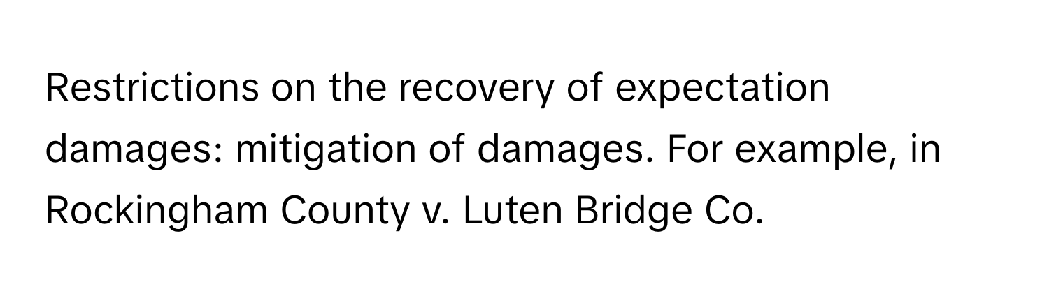 Restrictions on the recovery of expectation damages: mitigation of damages. For example, in Rockingham County v. Luten Bridge Co.