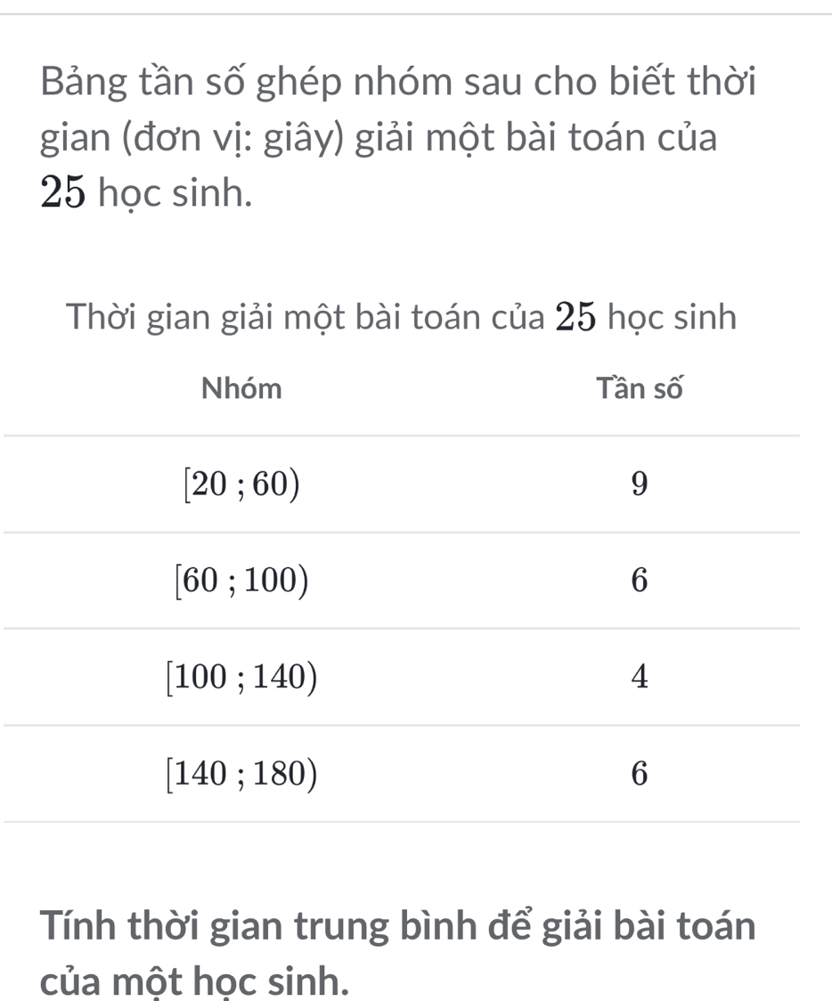 Bảng tần số ghép nhóm sau cho biết thời
gian (đơn vị: giây) giải một bài toán của
25 học sinh.
Tính thời gian trung bình để giải bài toán
của một học sinh.