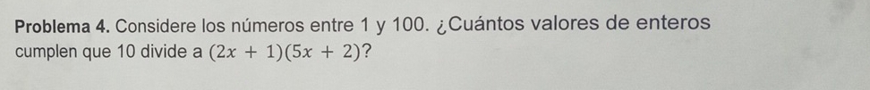 Problema 4. Considere los números entre 1 y 100. ¿Cuántos valores de enteros 
cumplen que 10 divide a (2x+1)(5x+2) ?