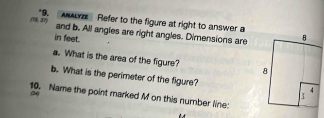 ANALYZe Refer to the figure at right to answer a 
(19, 37) and b. All angles are right angles. Dimensions are 
in feet. 
a. What is the area of the figure? 
b. What is the perimeter of the figure? 
(34) 
10. Name the point marked M on this number line: