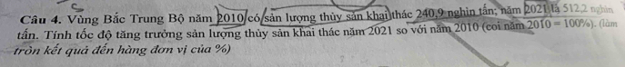 Vùng Bắc Trung Bộ năm 2010 có sản lượng thủy sản khai thác 240, 9 nghin tấn; năm 2021 là 512, 2 nghìn 
tấn. Tính tốc độ tăng trưởng sản lượng thủy sản khai thác năm 2021 so với năm 2010 (coi năm 2010=100% ). (làm 
tròn kết quả đến hàng đơn vị của %)