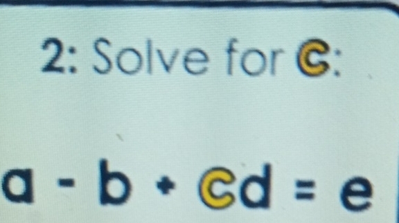 2: Solve for C :
a-b+ed=e