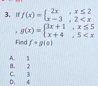 If f(x)=beginarrayl 2x,x≤ 2 x-3,2
g(x)=beginarrayl 3x+1,x≤ 5 x+4,5
Find fcirc g(0)
A. 1
B. 2
C. 3
D. 4