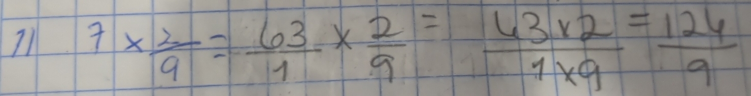 I1 7*  2/9 = 63/1 *  2/9 = (63* 2)/1* 9 = 124/9 