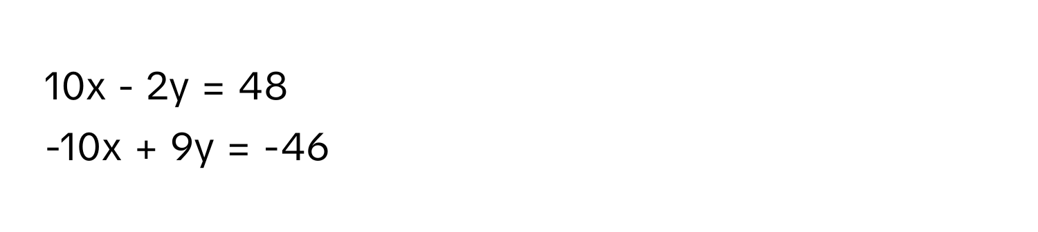 10x - 2y = 48
-10x + 9y = -46