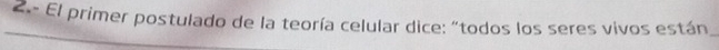 2.- El primer postulado de la teoría celular dice: "todos los seres vivos están_