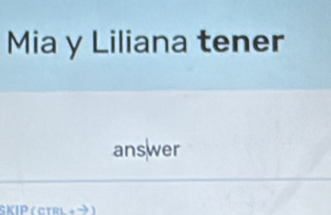 Mia y Liliana tener 
answer 
SKIP ( ctrl